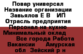 Повар-универсал › Название организации ­ Завьялов Е.В., ИП › Отрасль предприятия ­ Персонал на кухню › Минимальный оклад ­ 60 000 - Все города Работа » Вакансии   . Амурская обл.,Зейский р-н